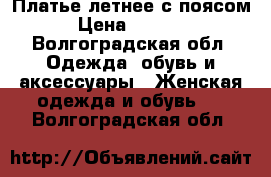 Платье летнее с поясом › Цена ­ 2 000 - Волгоградская обл. Одежда, обувь и аксессуары » Женская одежда и обувь   . Волгоградская обл.